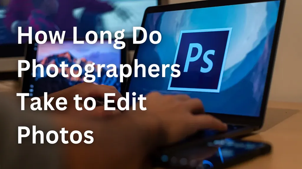 A Photographer’s Secrets: How Long Do Photographers Take to Edit Photos